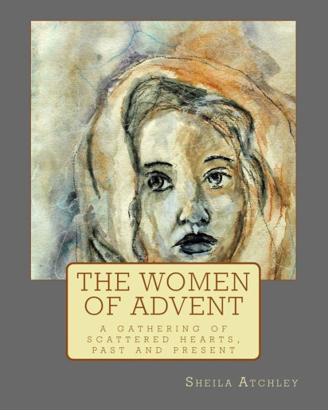 The Women Of Advent: ...A Gathering Of Scattered Hearts, Past And Present