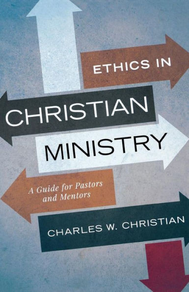 Ethics In Christian Ministry: A Guide For Pastors And Mentors