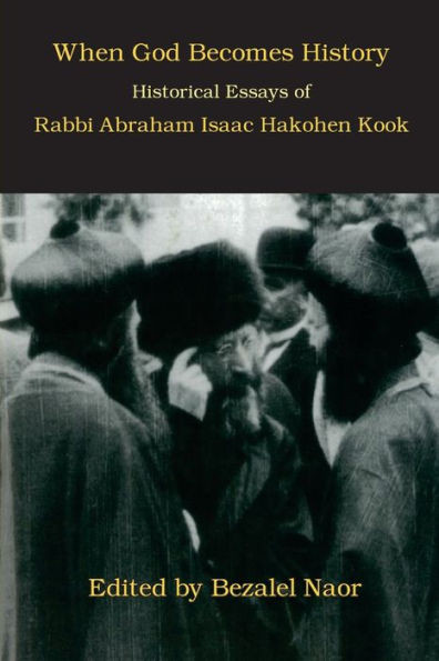 When God Becomes History: Historical Essays Of Rabbi Abraham Isaac Hakohen Kook