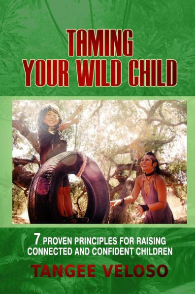 Taming Your Wild Child: 7 Proven Principles For Raising Connected And Confident Children