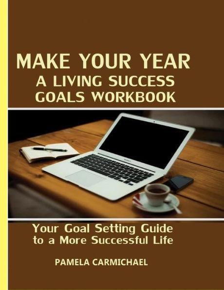Make Your Year A Living Success Goals Workbook: Your Goal Setting Guide To A More Successful Life