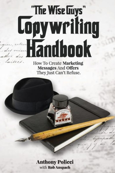 The Wise Guy'S Copywriting Handbook: How To Create Marketing Messages And Offers They Just Can'T Refuse.