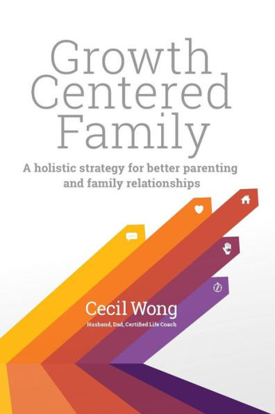 Growth Centered Family: A Holistic Strategy For Better Parenting And Family Relationships