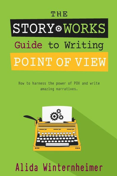 The Story Works Guide To Writing Point Of View: How To Harness The Power Of Pov And Write Amazing Narratives. (The Story Works Guide To Writing Fiction)