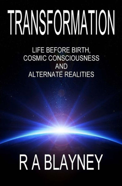 Transformation: Life Before Birth, Cosmic Consciousness And Alternate Realities