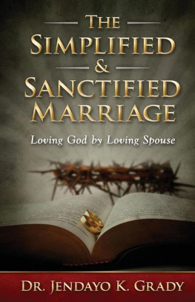 The Simplified & Sanctified Marriage: Loving God By Loving Spouse