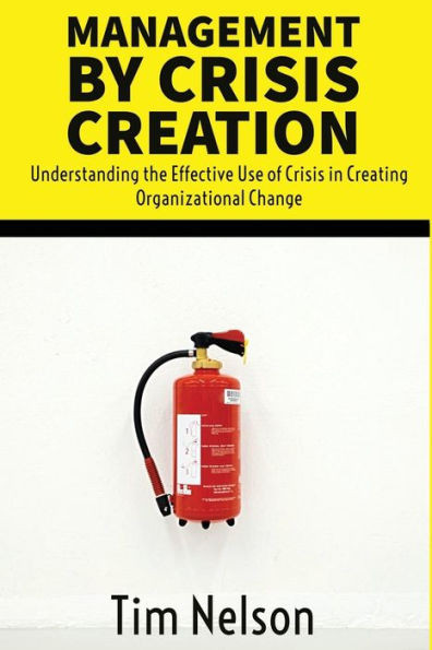 Management By Crisis Creation: Understanding The Effective Use Of Crisis In Creating Organizational Change