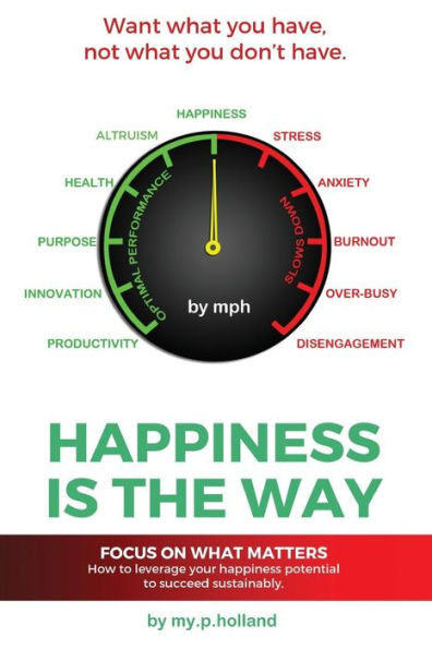 Happiness Is The Way: How To Leverage Your Happiness To Succeed Sustainably