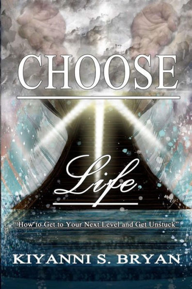 Choose Life: How To Get To Your Next Level And Get Unstuck