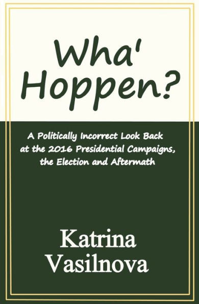 Wha' Hoppen?: A Politically Incorrect Look Back At The 2016 Presidential Campaigns, The Election And Aftermath