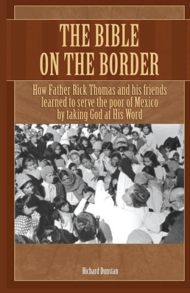 The Bible On The Border: How Father Rick Thomas And His Friends Learned To Serve The Poor Of Mexico By Taking God At His Word