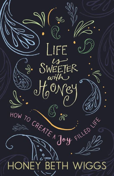 Life Is Sweeter With Honey: How To Create A Joy Filled Life