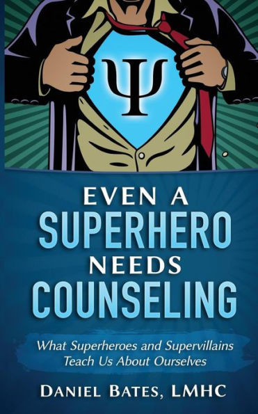 Even A Superhero Needs Counseling: What Superheroes And Super-Villains Teach Us About Ourselves
