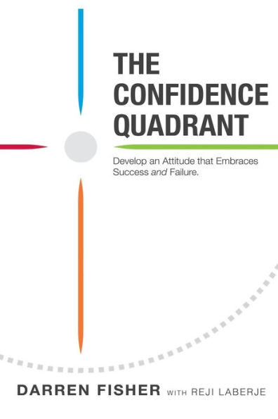 The Confidence Quadrant: Develop An Attitude That Embraces Both Success And Failure