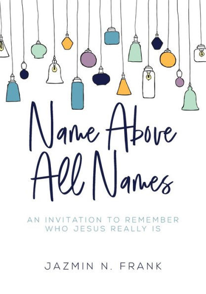 Name Above All Names: An Invitation To Remember Who Jesus Really Is