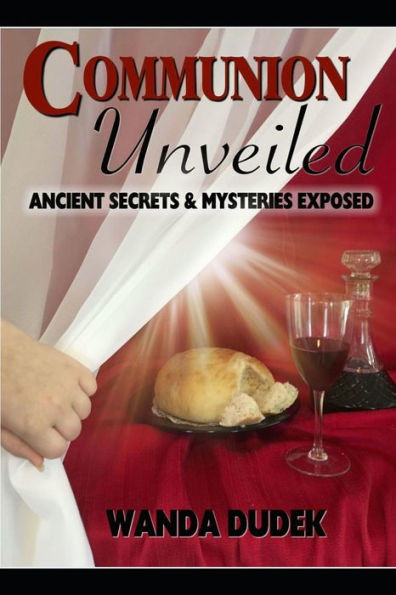 Communion Unveiled: Ancient Mysteries, And Secrets Revealed (The Believer'S Walk)