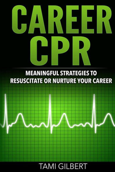 Career Cpr: Meaningful Strategies To Resuscitate Or Nurture Your Career