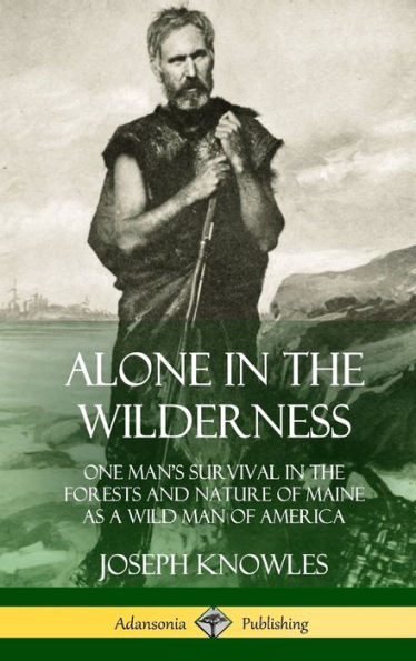 Alone In The Wilderness: One Man'S Survival In The Forests And Nature Of Maine As A Wild Man Of America (Hardcover)