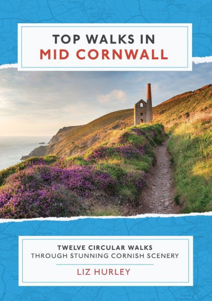 Top Walks In Mid Cornwall: Discover Hidden Cornish Highlights In These Twelve Spectacular Circular Walks. (Cornish Walks)