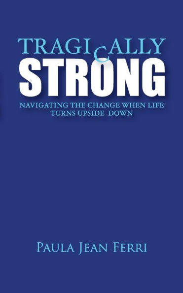 Tragically Strong: Navigating The Change When Life Turns Upside Down (Strong Series)