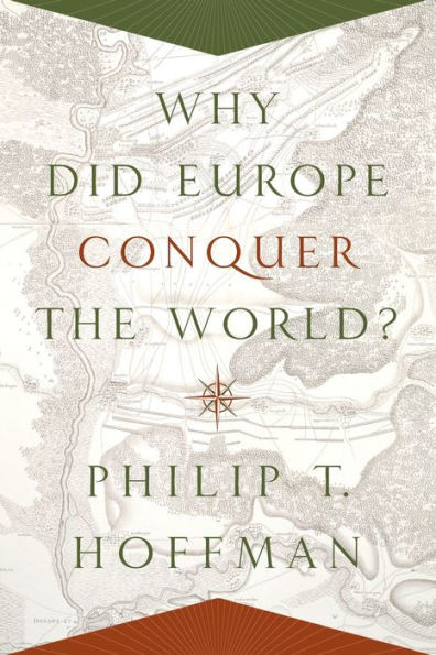 Why Did Europe Conquer The World? (The Princeton Economic History Of The Western World, 54)