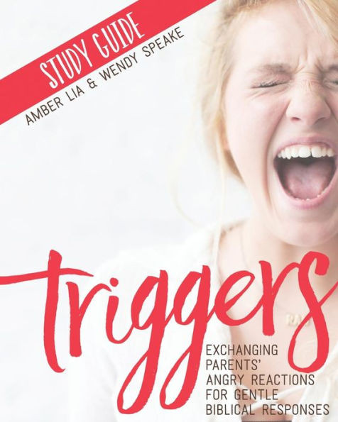 Triggers Study Guide: Exchanging Parents' Angry Reactions For Gentle Biblical Responses