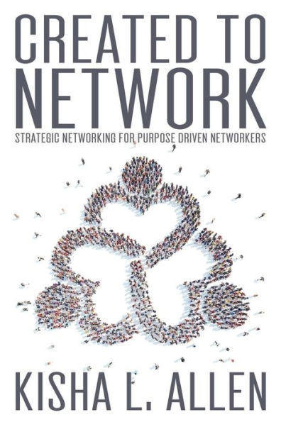 Created To Network: Strategic Networking For Purpose Driven Networkers