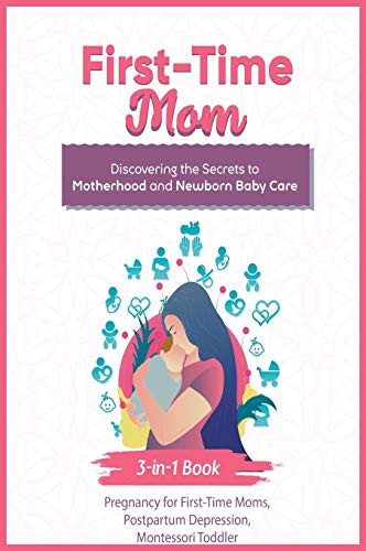First-Time Mom: Discovering the Secrets to Motherhood and Newborn Baby Care (Parenting Books Bundles)