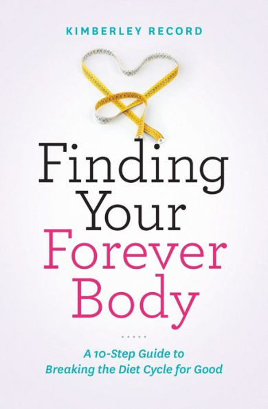 Finding Your Forever Body: A 10-Step Guide To Breaking The Diet Cycle For Good