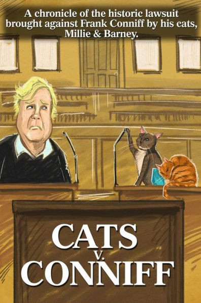Cats V. Conniff: A Chronicle Of The Historic Lawsuit Brought Against Frank Conniff By His Cats, Millie & Barney