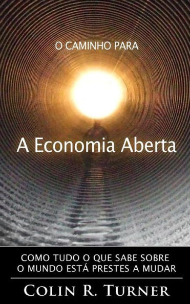 O Caminho Para A Economia Aberta: Como Tudo O Que Sabe Sobre O Mundo Estß Prestes A Mudar (Portuguese Edition)