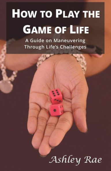 How To Play The Game Of Life:A Guide On Maneuvering Through Life'S Challenges.