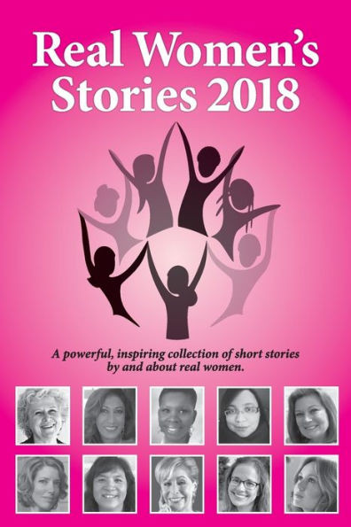 Real Women'S Stories 2018: A Powerful, Inspiring Collection Of Short Stories By And About Real Women.
