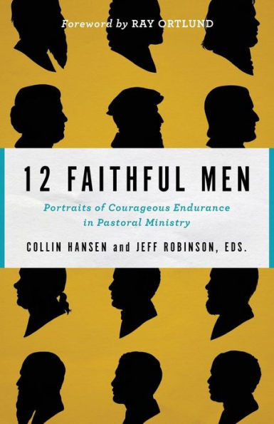 12 Faithful Men: Portraits Of Courageous Endurance In Pastoral Ministry
