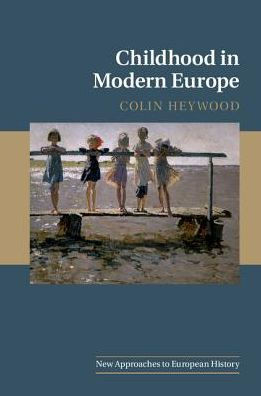 Childhood In Modern Europe (New Approaches To European History, Series Number 56)
