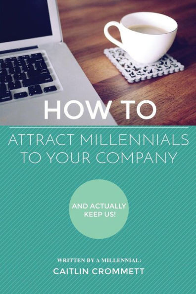 How To Attract Millennials To Your Company: And Actually Keep Us!