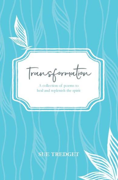 Transformation: A Collection Of Poems To Heal And Replenish The Spirit