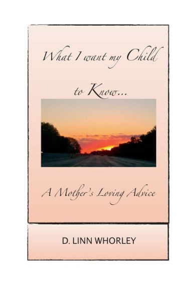 What I Want My Child To Know...: A Mother'S Loving Advice