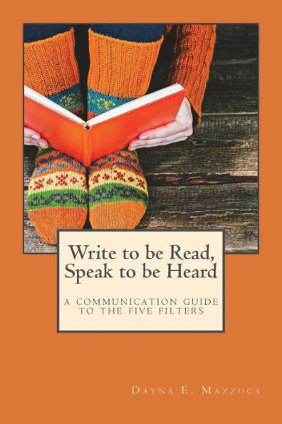 Write To Be Read, Speak To Be Heard: A Communication Guide To The Five Filters