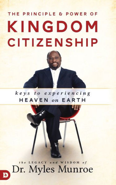 The Principle And Power Of Kingdom Citizenship: Keys To Experiencing Heaven On Earth