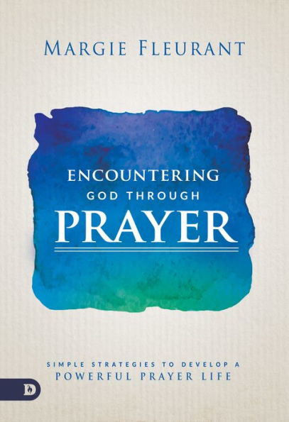 Encountering God Through Prayer: Simple Strategies To Develop A Powerful Prayer Life