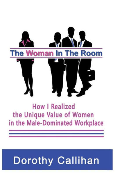 The Woman In The Room: How I Discovered The Unique Value Of Women In The Male-Dominated Workplace