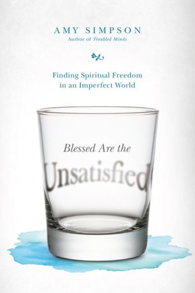 Blessed Are The Unsatisfied: Finding Spiritual Freedom In An Imperfect World