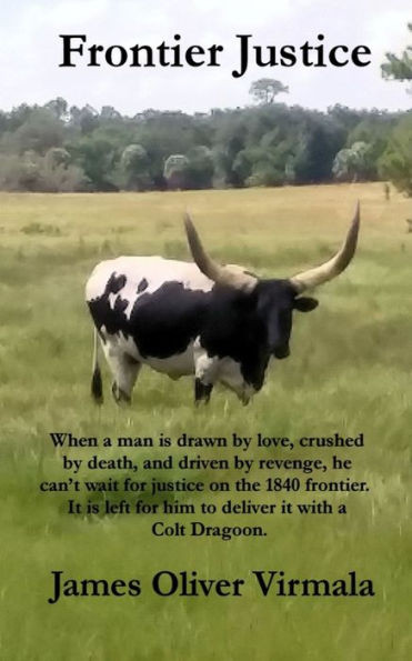 Frontier Justice: When A Man Is Drawn By Love, Crushed By Death, And Driven By Revenge, He Canæt Wait For Justice On The 1840 Frontier. It Is Left For Him To Deliver It With A Colt Dragoon.