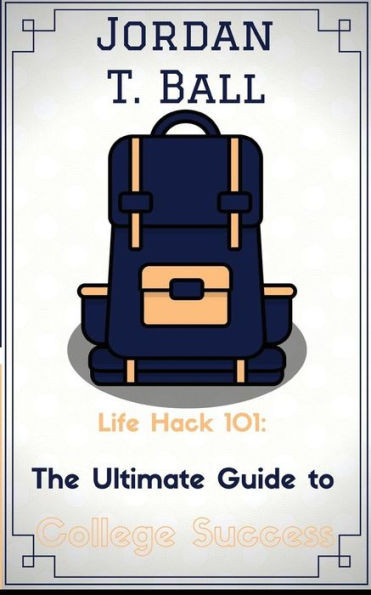 Life Hack 101: The Ultimate Guide To College Success