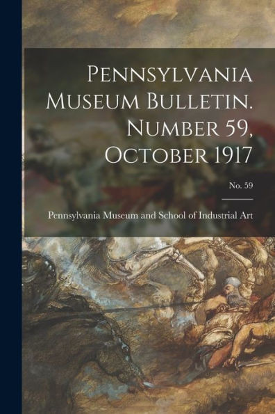 Pennsylvania Museum Bulletin. Number 59, October 1917; No. 59