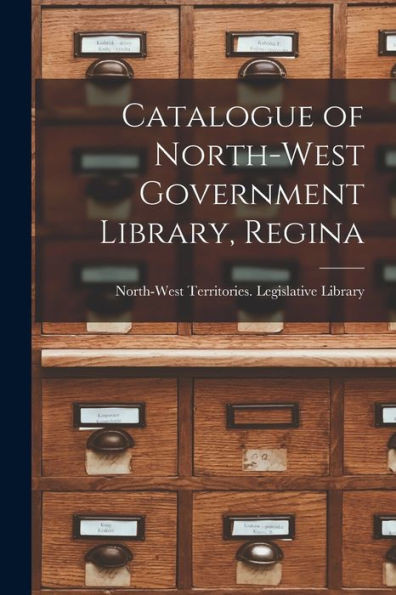 Catalogue Of North-West Government Library, Regina [Microform]