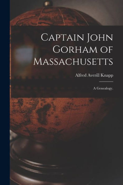 Captain John Gorham Of Massachusetts: A Genealogy.