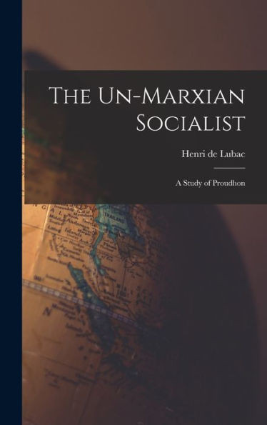 The Un-Marxian Socialist; A Study Of Proudhon