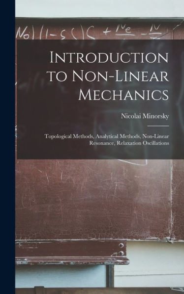 Introduction To Non-Linear Mechanics: Topological Methods, Analytical Methods, Non-Linear Resonance, Relaxation Oscillations